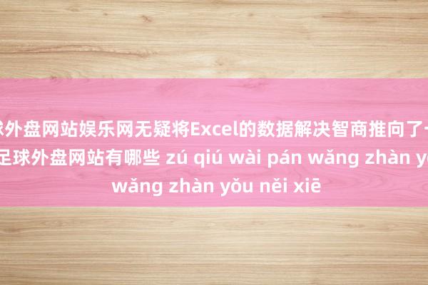 足球外盘网站娱乐网无疑将Excel的数据解决智商推向了一个新的高度-足球外盘网站有哪些 zú qiú wài pán wǎng zhàn yǒu něi xiē