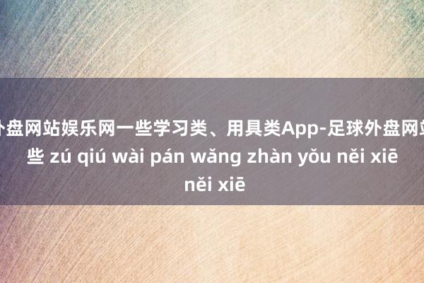 足球外盘网站娱乐网一些学习类、用具类App-足球外盘网站有哪些 zú qiú wài pán wǎng zhàn yǒu něi xiē