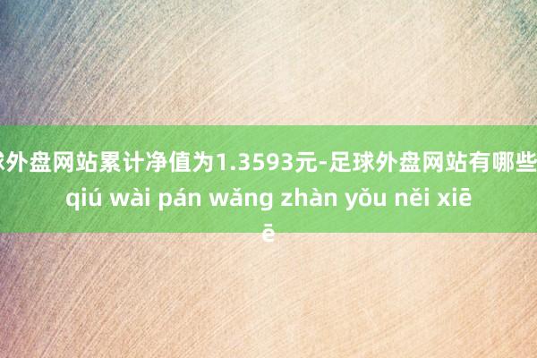 足球外盘网站累计净值为1.3593元-足球外盘网站有哪些 zú qiú wài pán wǎng zhàn yǒu něi xiē