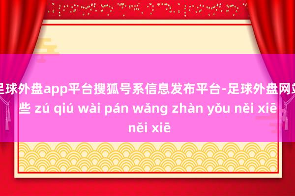 现金足球外盘app平台搜狐号系信息发布平台-足球外盘网站有哪些 zú qiú wài pán wǎng zhàn yǒu něi xiē