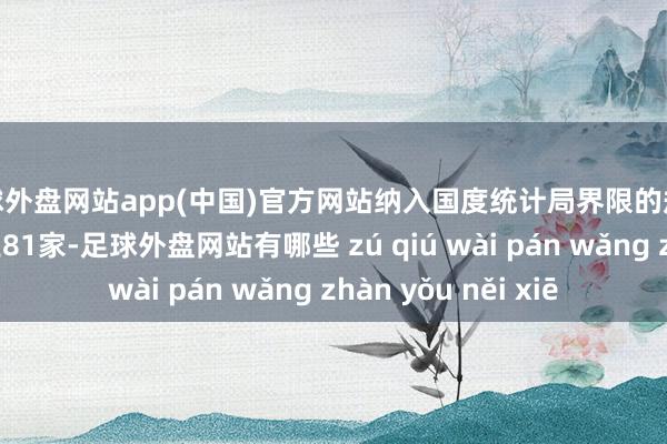 足球外盘网站app(中国)官方网站纳入国度统计局界限的规模以上黄酒出产企业81家-足球外盘网站有哪些 zú qiú wài pán wǎng zhàn yǒu něi xiē