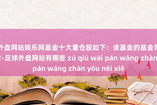 足球外盘网站娱乐网基金十大重仓股如下：该基金的基金司理为曾豪、王凌霄-足球外盘网站有哪些 zú qiú wài pán wǎng zhàn yǒu něi xiē